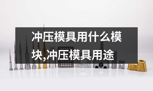 沖壓模具用什么模塊,沖壓模具用途