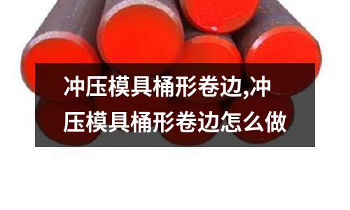 沖壓模具桶形卷邊,沖壓模具桶形卷邊怎么做