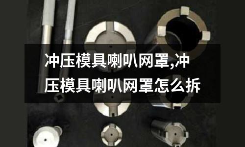 沖壓模具喇叭網罩,沖壓模具喇叭網罩怎么拆