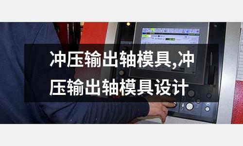 沖壓輸出軸模具,沖壓輸出軸模具設(shè)計(jì)