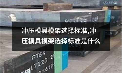 沖壓模具模架選擇標準,沖壓模具模架選擇標準是什么