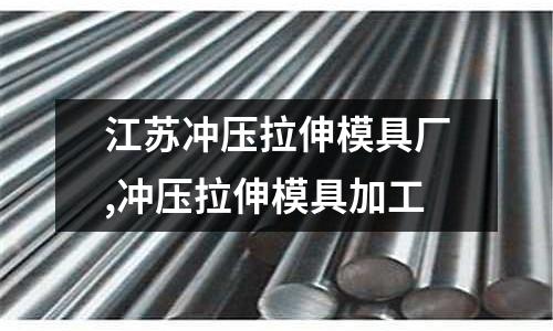 江蘇沖壓拉伸模具廠,沖壓拉伸模具加工