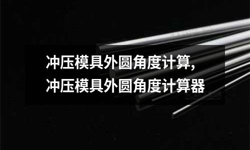 沖壓模具外圓角度計算,沖壓模具外圓角度計算器