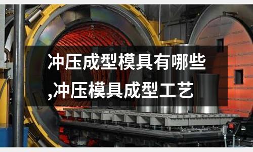 沖壓成型模具有哪些,沖壓模具成型工藝