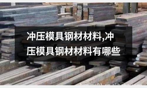 沖壓模具鋼材材料,沖壓模具鋼材材料有哪些