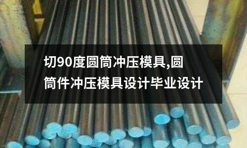 切90度圓筒沖壓模具,圓筒件沖壓模具設(shè)計(jì)畢業(yè)設(shè)計(jì)