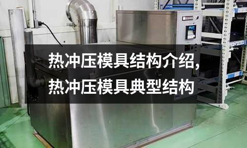 熱沖壓模具結構介紹,熱沖壓模具典型結構