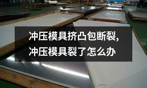 沖壓模具擠凸包斷裂,沖壓模具裂了怎么辦