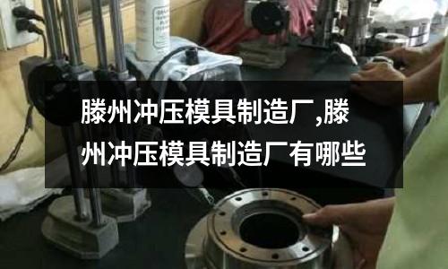 滕州沖壓模具制造廠,滕州沖壓模具制造廠有哪些