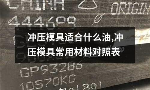 沖壓模具適合什么油,沖壓模具常用材料對照表