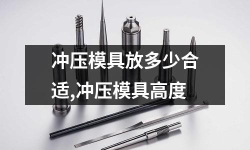 沖壓模具放多少合適,沖壓模具高度