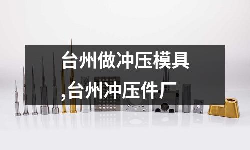 臺(tái)州做沖壓模具,臺(tái)州沖壓件廠