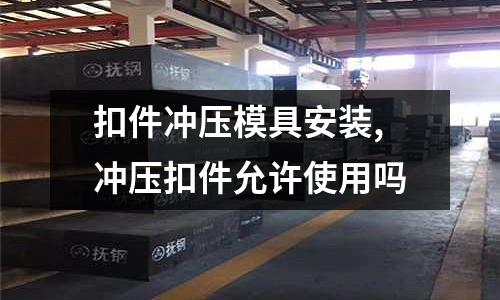 扣件沖壓模具安裝,沖壓扣件允許使用嗎