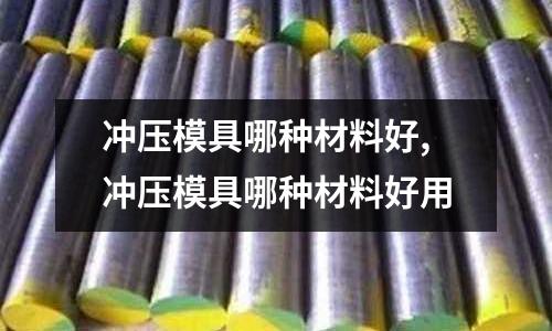 沖壓模具哪種材料好,沖壓模具哪種材料好用