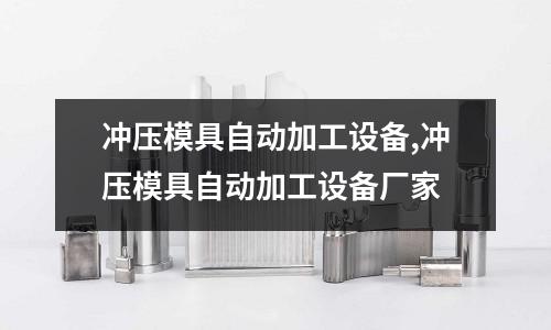 沖壓模具自動加工設備,沖壓模具自動加工設備廠家