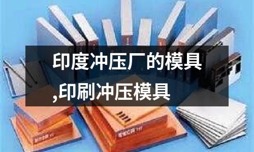 印度沖壓廠的模具,印刷沖壓模具