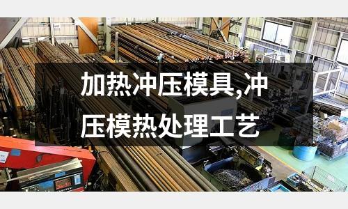 加熱沖壓模具,沖壓模熱處理工藝