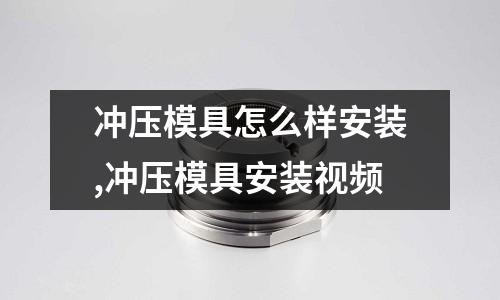 沖壓模具怎么樣安裝,沖壓模具安裝視頻