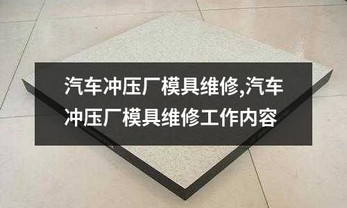 汽車沖壓廠模具維修,汽車沖壓廠模具維修工作內(nèi)容