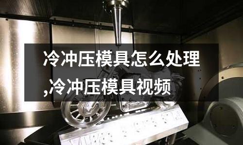 冷沖壓模具怎么處理,冷沖壓模具視頻