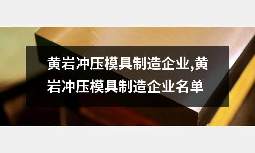 黃巖沖壓模具制造企業(yè),黃巖沖壓模具制造企業(yè)名單