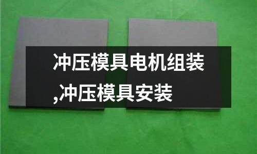 沖壓模具電機組裝,沖壓模具安裝