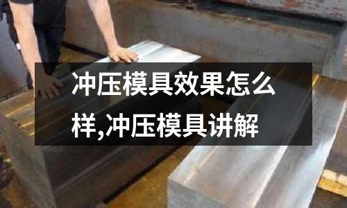 沖壓模具效果怎么樣,沖壓模具講解