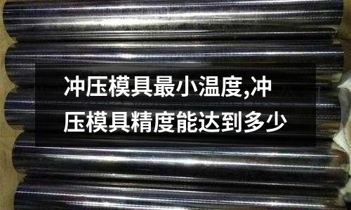 沖壓模具最小溫度,沖壓模具精度能達到多少