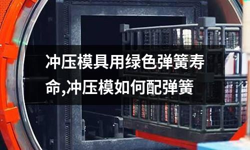 沖壓模具用綠色彈簧壽命,沖壓模如何配彈簧