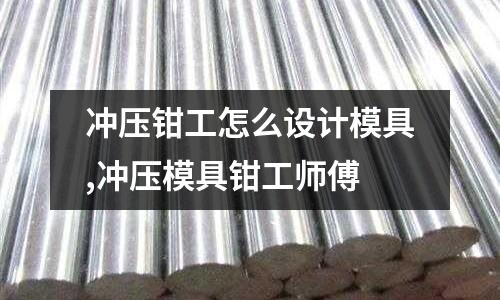 沖壓鉗工怎么設計模具,沖壓模具鉗工師傅