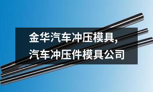 金華汽車沖壓模具,汽車沖壓件模具公司