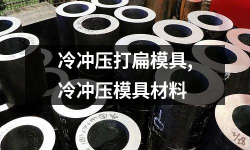 冷沖壓打扁模具,冷沖壓模具材料