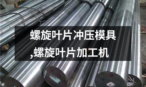 螺旋葉片沖壓模具,螺旋葉片加工機(jī)