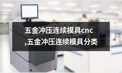 五金沖壓連續(xù)模具cnc,五金沖壓連續(xù)模具分類