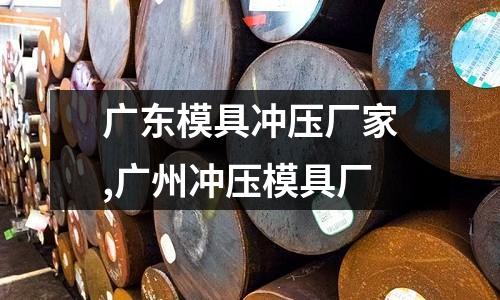 廣東模具沖壓廠家,廣州沖壓模具廠