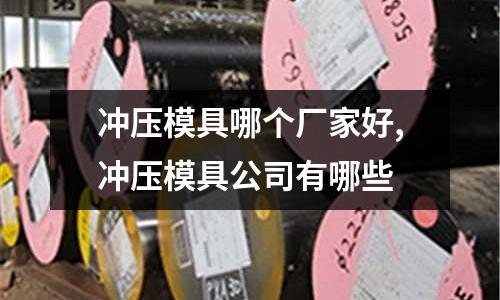 沖壓模具哪個(gè)廠家好,沖壓模具公司有哪些