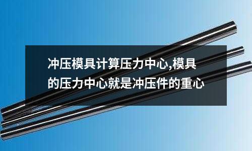 沖壓模具計(jì)算壓力中心,模具的壓力中心就是沖壓件的重心