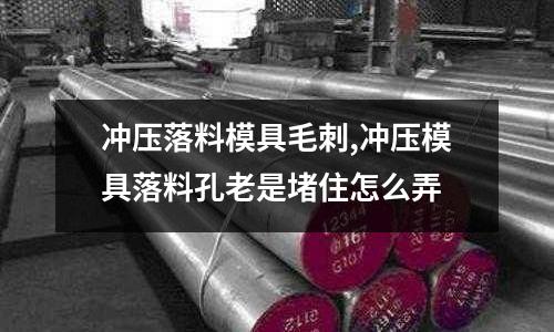 沖壓落料模具毛刺,沖壓模具落料孔老是堵住怎么弄