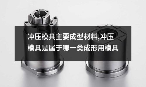 沖壓模具主要成型材料,沖壓模具是屬于哪一類成形用模具