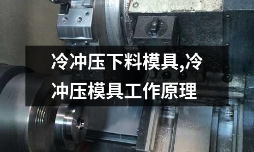 冷沖壓下料模具,冷沖壓模具工作原理