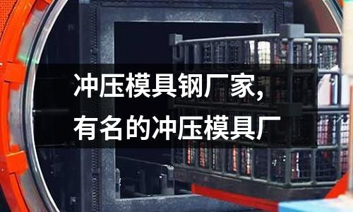 沖壓模具鋼廠家,有名的沖壓模具廠