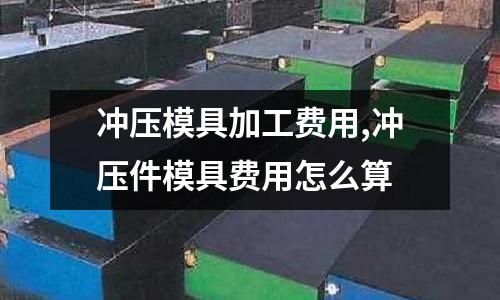 沖壓模具加工費(fèi)用,沖壓件模具費(fèi)用怎么算