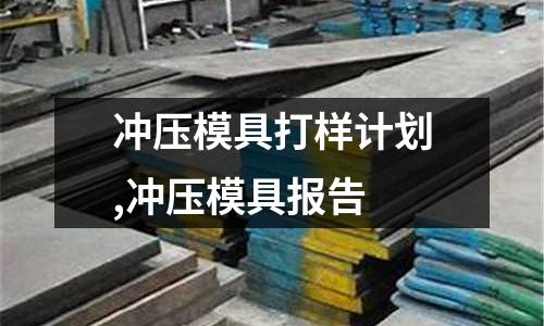 沖壓模具打樣計(jì)劃,沖壓模具報(bào)告