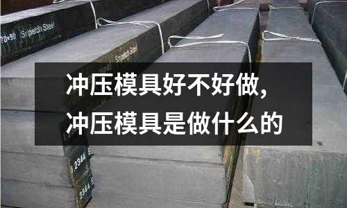 沖壓模具好不好做,沖壓模具是做什么的