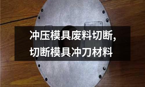 沖壓模具廢料切斷,切斷模具沖刀材料