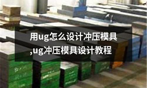 用ug怎么設計沖壓模具,ug沖壓模具設計教程