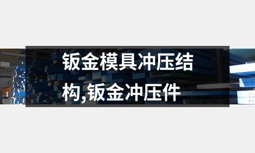 鈑金模具沖壓結(jié)構(gòu),鈑金沖壓件