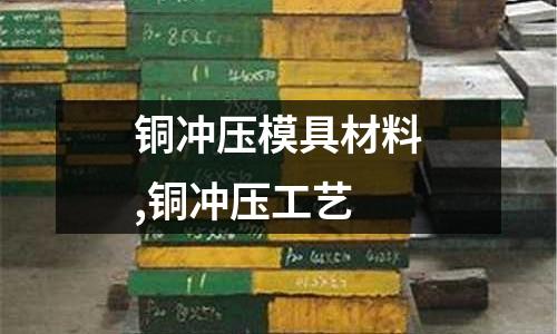 銅沖壓模具材料,銅沖壓工藝