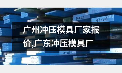 廣州沖壓模具廠家報(bào)價(jià),廣東沖壓模具廠