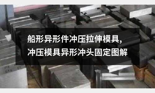 船形異形件沖壓拉伸模具,沖壓模具異形沖頭固定圖解